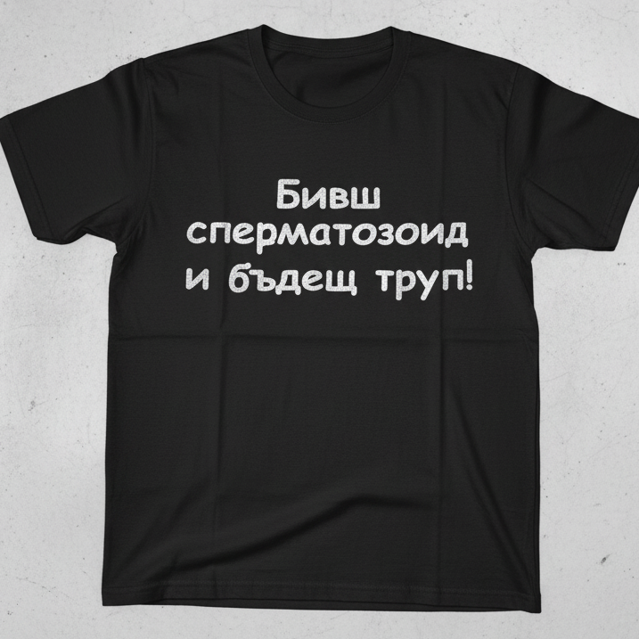 Тениска - Бивш Сперматозоид и Бъдещ Труп!