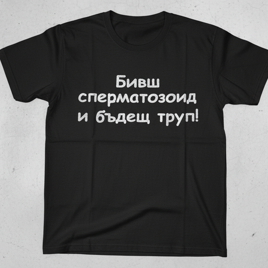 Тениска - Бивш Сперматозоид и Бъдещ Труп!